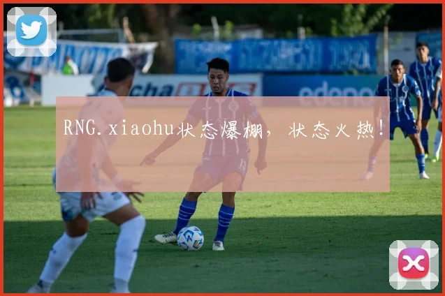 RNG.xiaohu状态爆棚,状态火热!