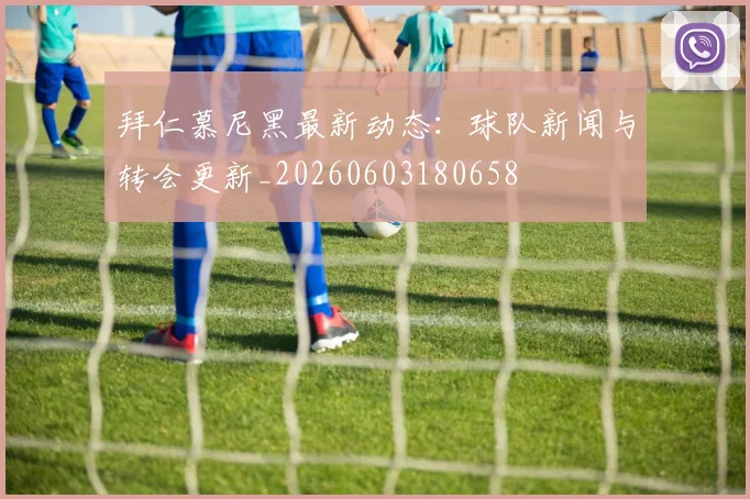 拜仁慕尼黑最新动态：球队新闻与转会更新_20260603180658