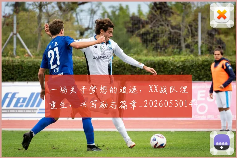一场关于梦想的追逐,XX战队涅槃重生,书写励志篇章_20260530144124