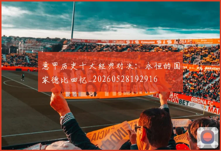 意甲历史十大经典对决：永恒的国家德比回忆_20260528192916