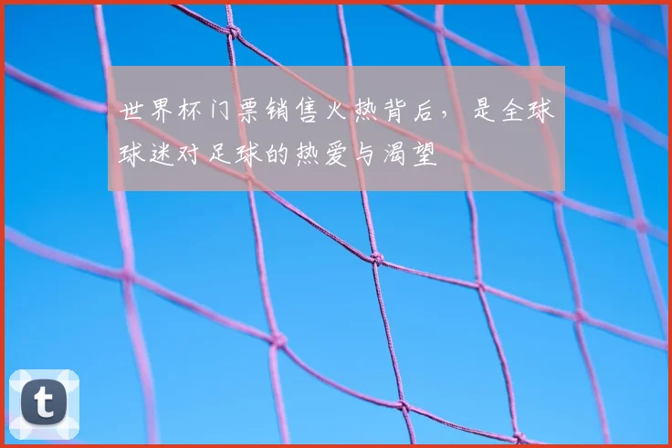 世界杯门票销售火热背后，是全球球迷对足球的热爱与渴望
