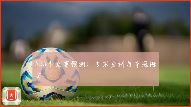 NBA季后赛预测:专家分析与夺冠概率
