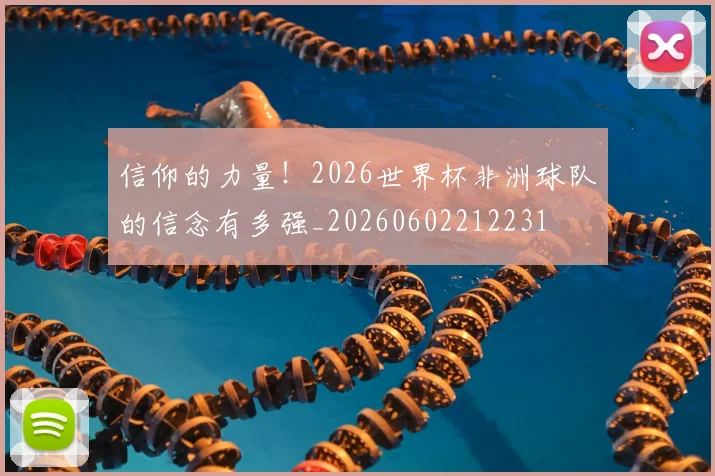 信仰的力量!2026世界杯非洲球队的信念有多强_20260602212231