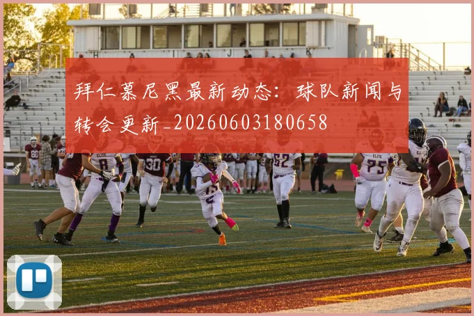 拜仁慕尼黑最新动态：球队新闻与转会更新_20260603180658
