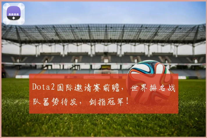 Dota2国际邀请赛前瞻，世界排名战队蓄势待发，剑指冠军！