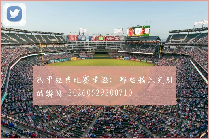 西甲经典比赛重温:那些载入史册的瞬间_20260529200710