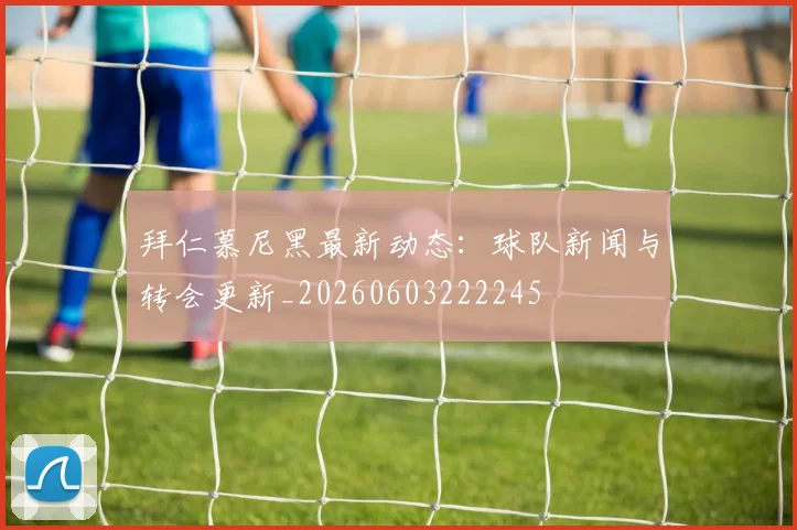 拜仁慕尼黑最新动态：球队新闻与转会更新_20260603222245