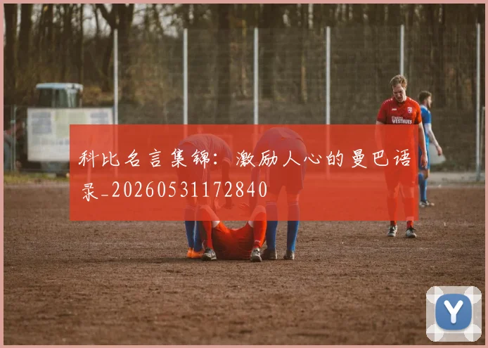 科比名言集锦:激励人心的曼巴语录_20260531172840