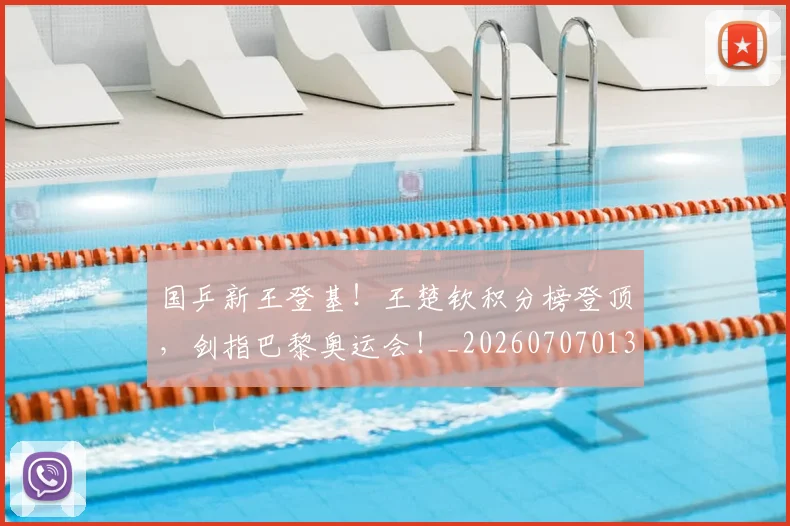 国乒新王登基！王楚钦积分榜登顶，剑指巴黎奥运会！_20260707013327