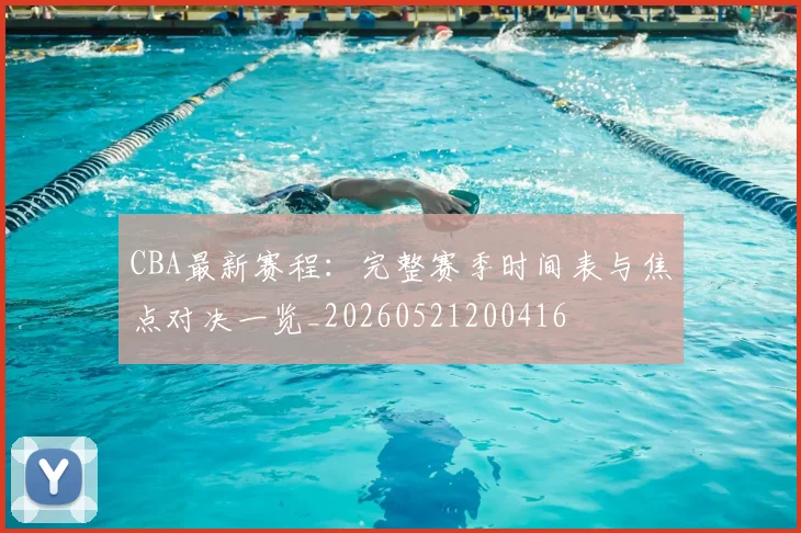 CBA最新赛程：完整赛季时间表与焦点对决一览_20260521200416