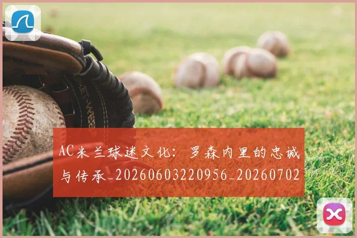 AC米兰球迷文化:罗森内里的忠诚与传承_20260603220956_20260702034453