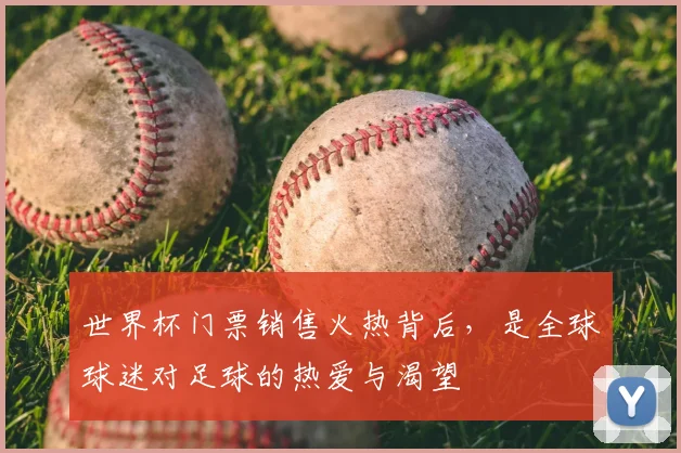世界杯门票销售火热背后,是全球球迷对足球的热爱与渴望