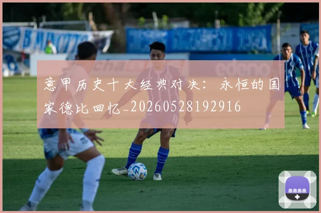 意甲历史十大经典对决:永恒的国家德比回忆_20260528192916